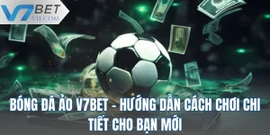 Bóng Đá Ảo V7BET - Hướng Dẫn Cách Chơi Chi Tiết Cho Bạn Mới