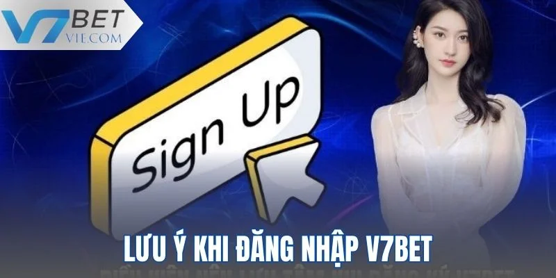 Một số lưu ý khi thực hiện đăng nhập vào V7BET