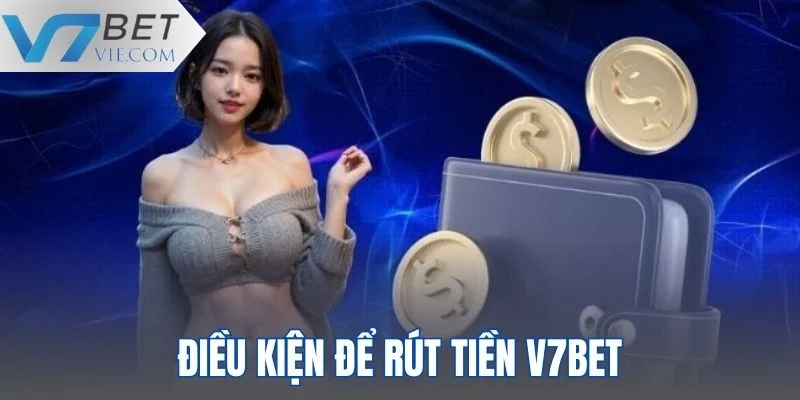 Điều kiện cần đáp ứng nếu muốn rút tiền tại V7BET