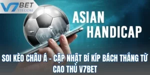 Soi Kèo Châu Á - Cập Nhật Bí Kíp Bách Thắng Từ Cao Thủ V7BET